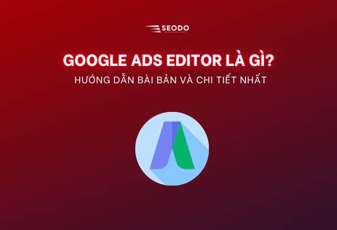 Google ads editor là gì