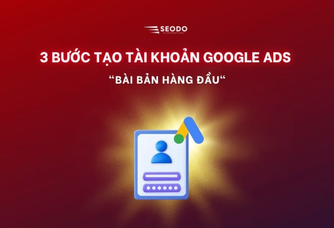 3 bước tạo tài khoản Google Ads cực kì ĐƠN GIẢN 2025