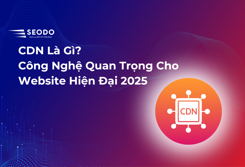 CDN Là Gì? Công Nghệ Quan Trọng Cho Website Hiện Đại 2025