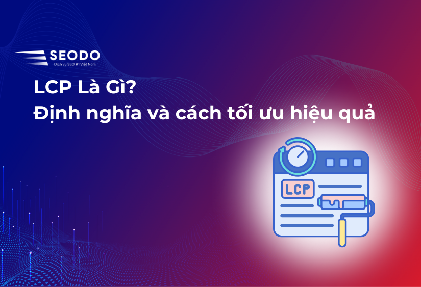 LCP Là Gì? Những Điều Cần Biết Về LCP Và Cách Tối Ưu 2025