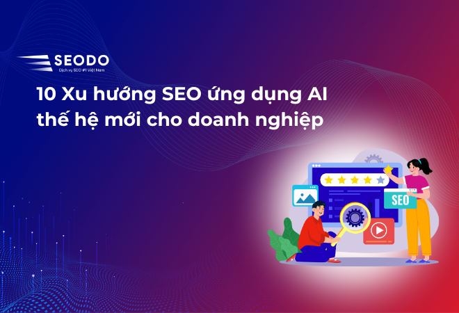 10 Xu hướng SEO ứng dụng AI thế hệ mới cho doanh nghiệp năm 2025