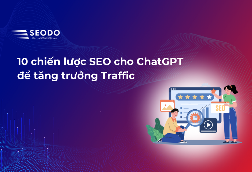 10 chiến lược SEO cho ChatGPT để tăng trưởng Traffic 2025