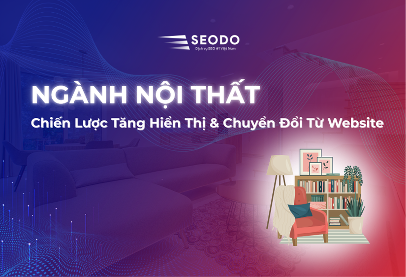 SEO Ngành Nội Thất: Chiến Lược Tăng Hiển Thị & Chuyển Đổi Từ Website