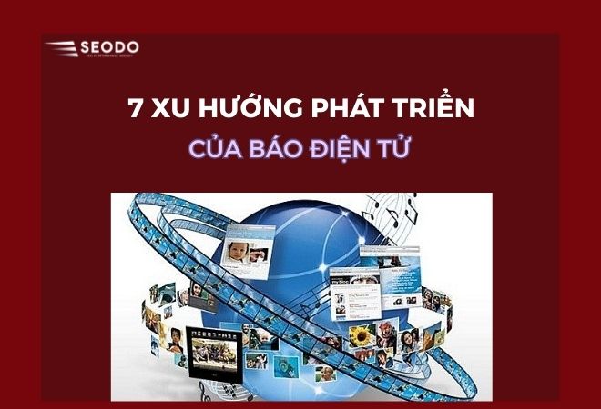 7 Xu Hướng Phát Triển Của Báo Điện Tử Theo Chuyên Gia